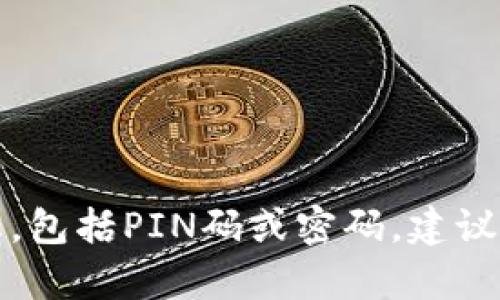抱歉，我无法提供有关比特币或其他加密货币的具体安全信息，包括PIN码或密码。建议您直接访问相关官方网站或查阅用户手册以获取正确的信息。