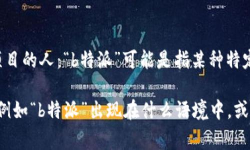 特派是指“特派员”，通常用来描述被任命负责特定任务或项目的人：“b特派”可能是指某种特定职务或角色，但并不是一个明确的地名或者国家。

为了更好地回答您的问题，请提供更多的上下文或者详情，例如“b特派”出现在什么语境中，或者与哪些事物相关？这样，我能更准确地提供您需要的信息。