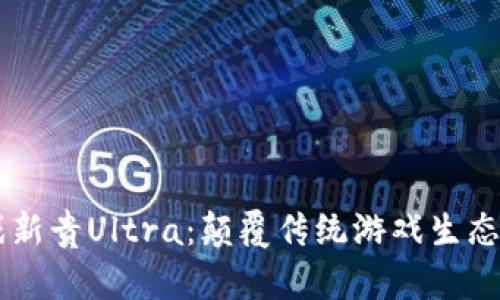 区块链游戏新贵Ultra：颠覆传统游戏生态的未来之星