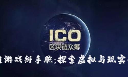 区块链游戏掰手腕：探索虚拟与现实的交汇