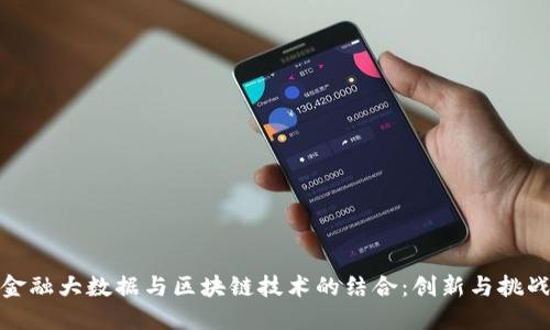 金融大数据与区块链技术的结合：创新与挑战