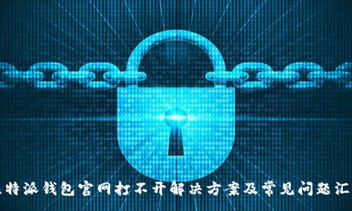 :
比特派钱包官网打不开解决方案及常见问题汇总