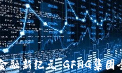 
区块链金融新纪元：GFHG集团全景解析