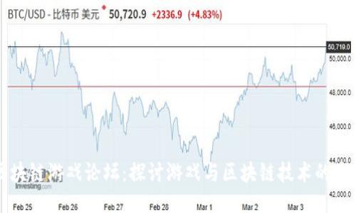 区块链游戏论坛：探讨游戏与区块链技术的未来