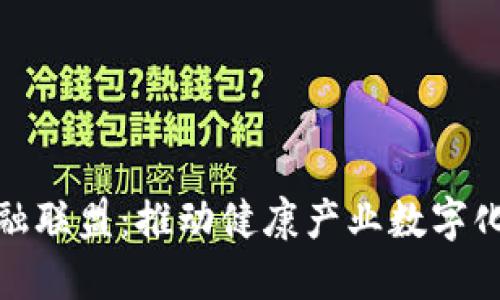 : 医疗区块链金融联盟：推动健康产业数字化转型的创新力量