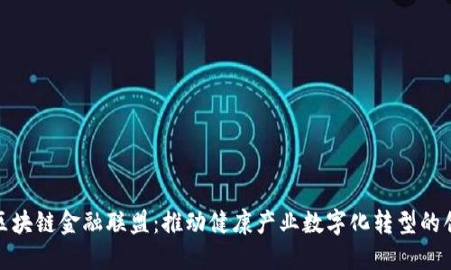 : 医疗区块链金融联盟：推动健康产业数字化转型的创新力量
