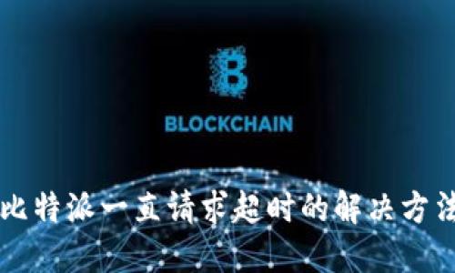 比特派一直请求超时的解决方法