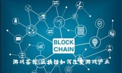 游戏茶馆：区块链如何改变游戏产业