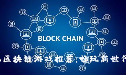 2023年十大手机区块链游戏推荐：畅玩新世代的数字资产世界