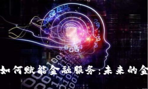 区块链技术如何赋能金融服务:未来的金融变革之路