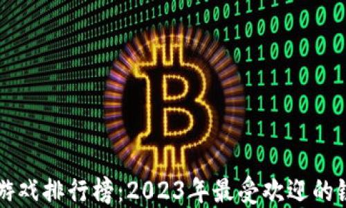 
区块链游戏排行榜：2023年最受欢迎的链游推荐