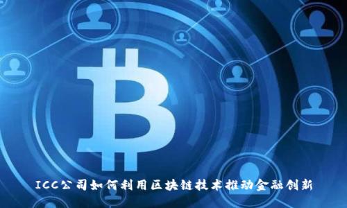ICC公司如何利用区块链技术推动金融创新