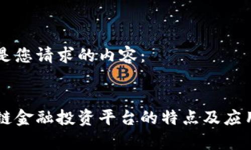 以下是您请求的内容：


区块链金融投资平台的特点及应用解析