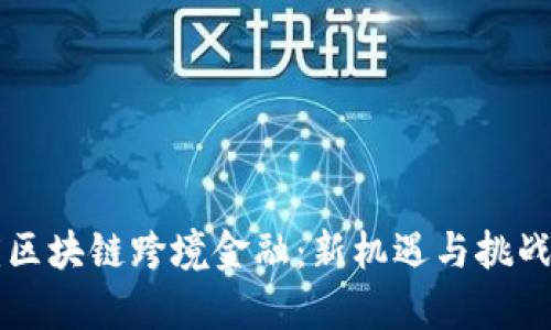 大庆区块链跨境金融：新机遇与挑战解析