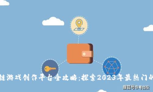 区块链游戏创作平台全攻略：探索2023年最热门的选择