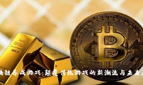 区块链养成游戏：颠覆传统游戏的新潮流与未来展望