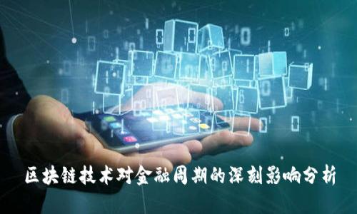 区块链技术对金融周期的深刻影响分析