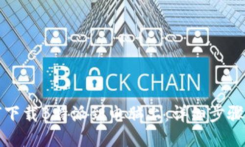 如何下载B特派到电脑上：详细步骤指南