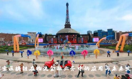 探索区块链在物流金融业务中的应用与未来发展