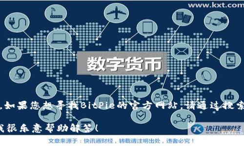 我没有办法提供实时的URL或访问当前网站内容。如果您想寻找BitPie的官方网站，请通过搜索引擎输入“BitPie 官网”来获取最新的准确链接。

如果您有关于BitPie或者其他相关主题的问题，我很乐意帮助解答！