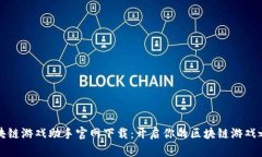 区块链游戏助手官网下载：开启你的区块链游戏