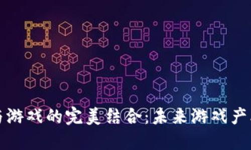 区块链技术与游戏的完美结合：未来游戏产业的变革之路