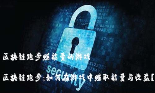 区块链跑步赚能量的游戏

区块链跑步：如何在游戏中赚取能量与收益？