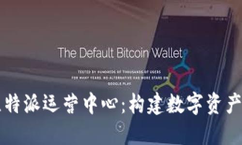 深入了解比特派运营中心：构建数字资产管理的未来