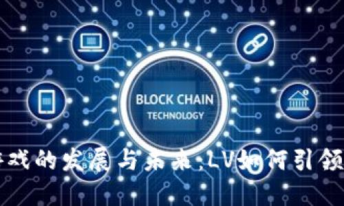 探索区块链游戏的发展与未来：LV如何引领游戏行业变革