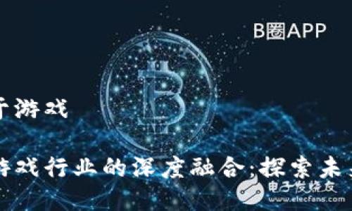 区块链如何用于游戏

区块链技术与游戏行业的深度融合：探索未来游戏的新生态