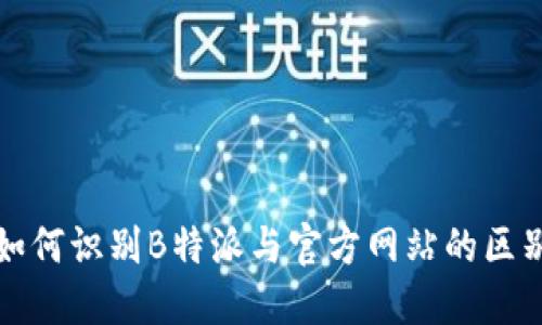 如何识别B特派与官方网站的区别