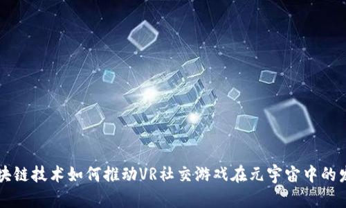 区块链技术如何推动VR社交游戏在元宇宙中的发展