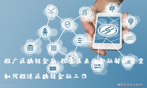 推广区块链金融：探索未来的金融解决方案

如何推进区块链金融工作