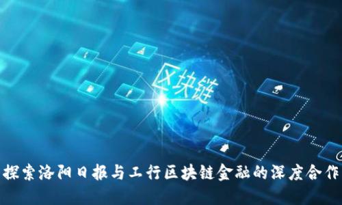 探索洛阳日报与工行区块链金融的深度合作