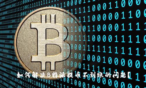 如何解决B特派提币不到账的问题？