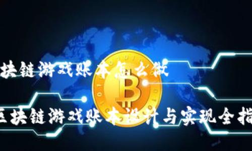 区块链游戏账本怎么做

 区块链游戏账本设计与实现全指南