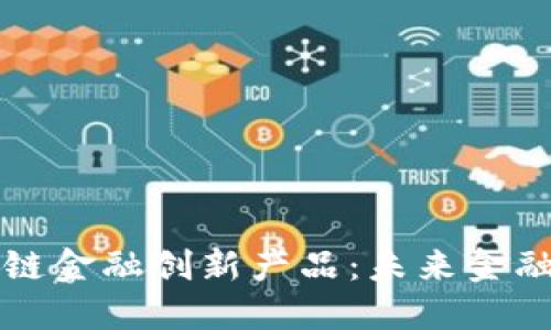 解密区块链金融创新产品：未来金融的变革者