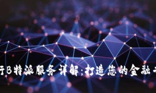 招商银行B特派服务详解：打造您的金融专属体验