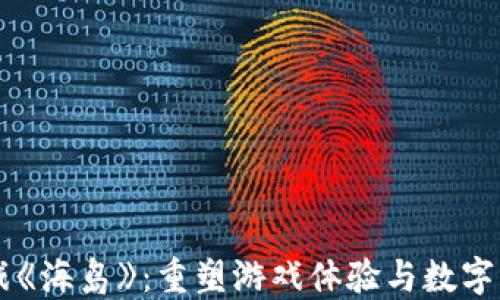
区块链游戏《海岛》：重塑游戏体验与数字资产的未来