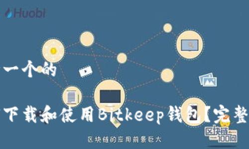 思考一个的

如何下载和使用Bitkeep钱包？完整指南