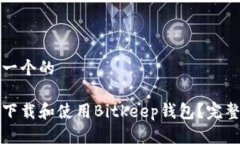 思考一个的如何下载和使用Bitkeep钱包？完整指南