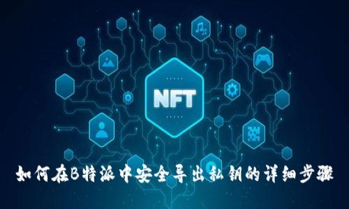 如何在B特派中安全导出私钥的详细步骤