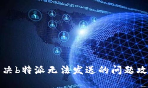 解决b特派无法发送的问题攻略