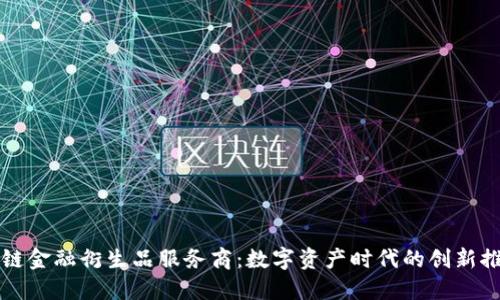 区块链金融衍生品服务商：数字资产时代的创新推动者