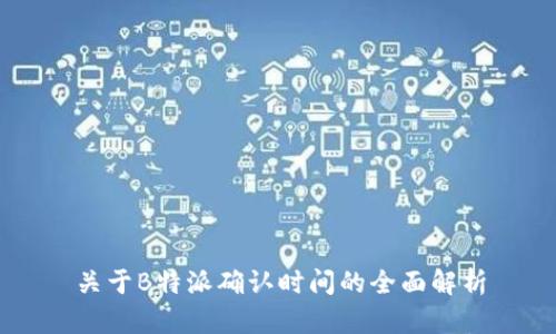 关于B特派确认时间的全面解析