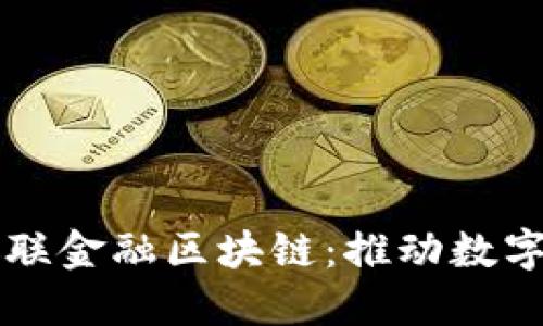 深入探索银联金融区块链：推动数字经济的未来