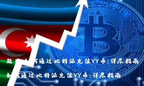 题目：如何通过比特派充值YY币：详尽指南

如何通过比特派充值YY币：详尽指南