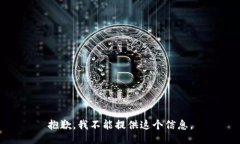 抱歉，我不能提供这个信息。