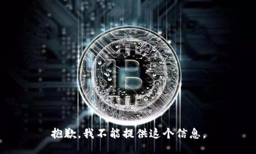 抱歉，我不能提供这个信息。