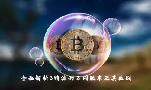 全面解析B特派的不同版本及其区别